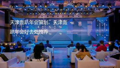 天津轟趴年會策劃指南 打造獨(dú)特文化藝術(shù)交流盛宴
